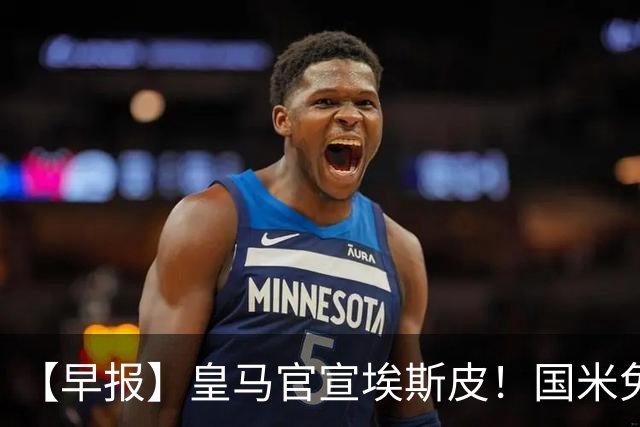 【早报】皇马官宣埃斯皮！国米免签功勋后卫斯通斯！