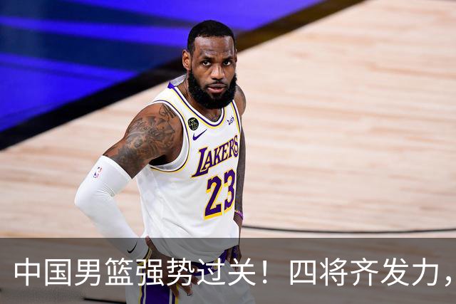 中国男篮强势过关！四将齐发力，赵继伟逆风翻盘，庞峥麟闪耀首秀