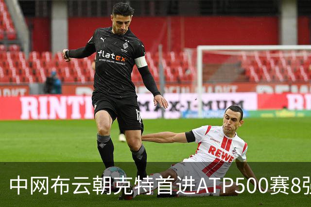 中网布云朝克特首进ATP500赛8强 张帅晋级16强