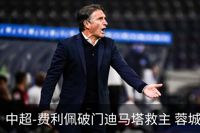 中超-费利佩破门迪马塔救主 蓉城2中门梁1-1平铜梁龙