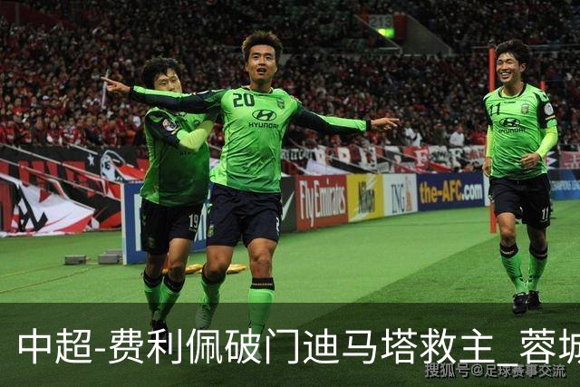 中超-费利佩破门迪马塔救主 蓉城2中门梁1-1平铜梁龙