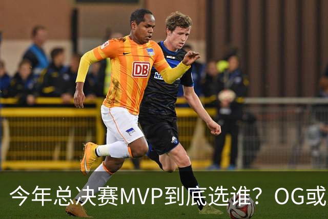 今年总决赛MVP到底选谁？OG或复制小卡逆袭剧本