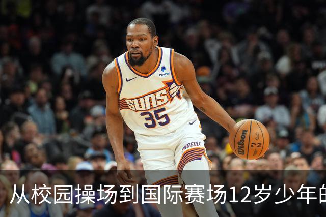 从校园操场到国际赛场12岁少年的足球逐梦之路