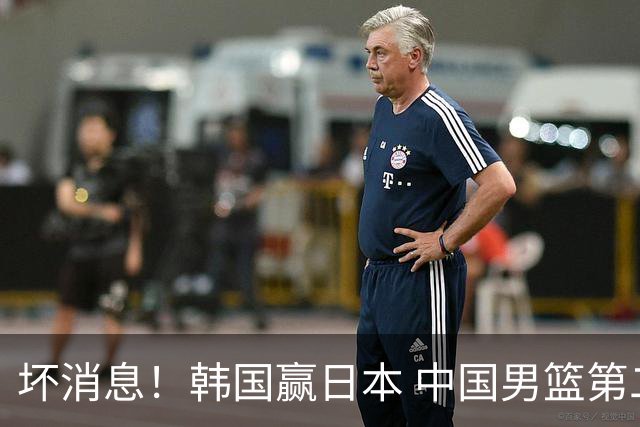 坏消息！韩国赢日本 中国男篮第二阶段形势不乐观