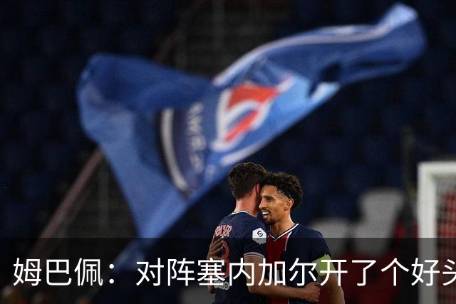 姆巴佩：对阵塞内加尔开了个好头，有信心还不够我们必须付诸行动
