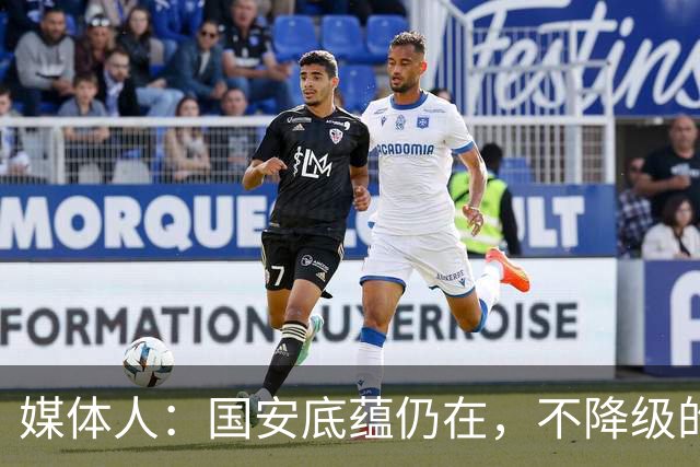 媒体人：国安底蕴仍在，不降级的情况下应首选打亚冠