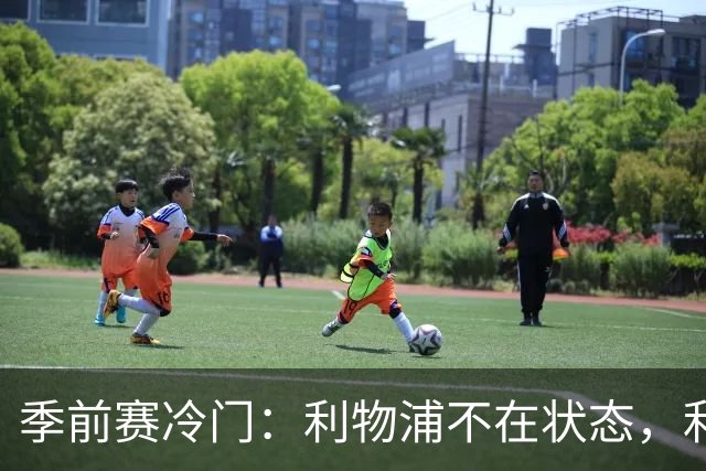 季前赛冷门：利物浦不在状态，利兹联下半场连扳四球上演大逆转