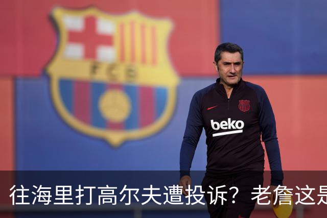 往海里打高尔夫遭投诉？老詹这是在意大利遇到“专业碰瓷户”了？
