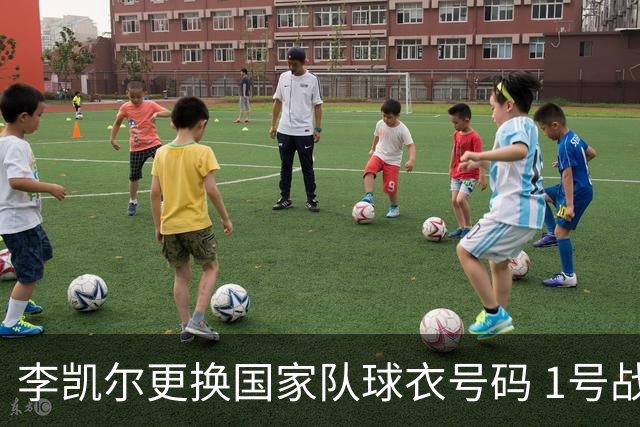 李凯尔更换国家队球衣号码 1号战他袍渴望已久