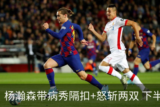 杨瀚森带病秀隔扣+怒斩两双 下半场进攻灵感井喷