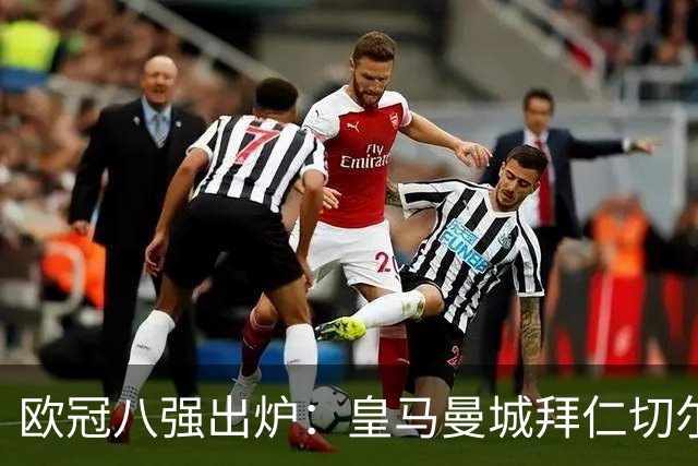 欧冠八强出炉：皇马曼城拜仁切尔西 意甲三强