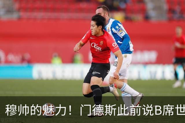 穆帅的魅力！门德斯此前说B席世界杯后决定未来 现36小时敲定皇马