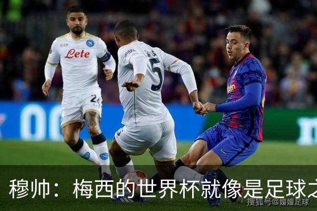 穆帅：梅西的世界杯就像是足球之神在保佑 一种超然力量让他夺冠