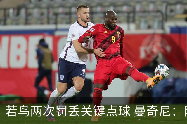 若鸟两次罚丢关键点球 曼奇尼：附加赛还是他主罚