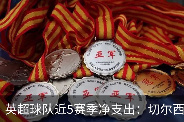 英超球队近5赛季净支出：切尔西9亿欧第一，热刺2曼联3枪手4曼城5
