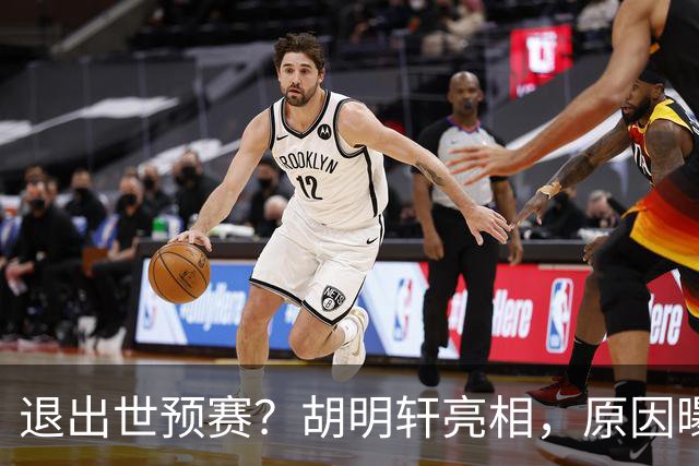 退出世预赛？胡明轩亮相，原因曝光，男篮名单公布，杜锋透露情况