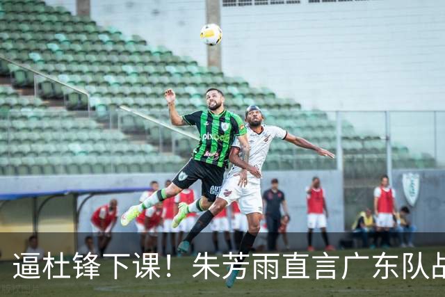 逼杜锋下课！朱芳雨直言广东队战绩失利，或有意挖角哈登？