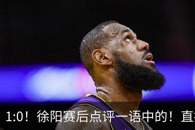 1:0！徐阳赛后点评一语中的！直指蓉城赢在成熟，泰山输在太急
