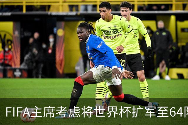 FIFA主席考虑将世界杯扩军至64队，国足目前排91名